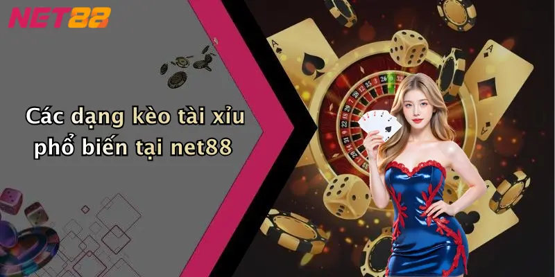Các dạng kèo tài xỉu phổ biến tại net88