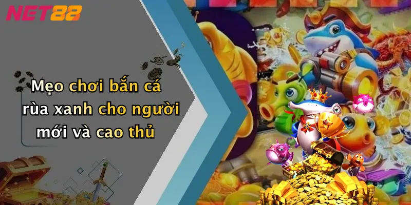 Mẹo chơi bắn cá rùa xanh cho người mới và cao thủ