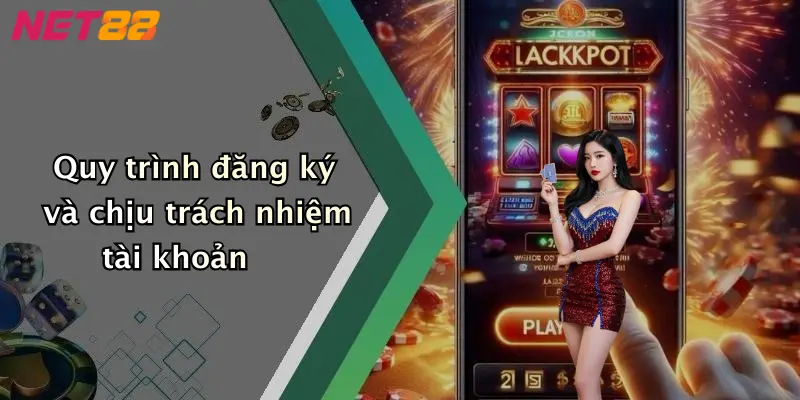 Quy trình đăng ký và chịu trách nhiệm tài khoản