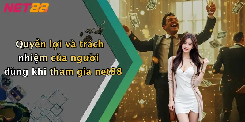 Quyền lợi và trách nhiệm của người dùng khi tham gia net88