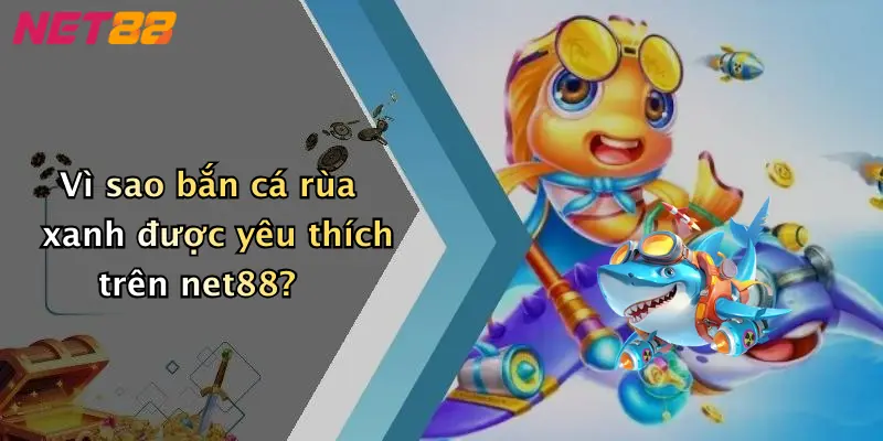 Vì sao bắn cá rùa xanh được yêu thích trên net88?